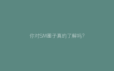 你对SM圈子真的了解吗？