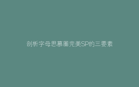 剖析字母思慕圈完美SP的三要素