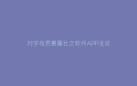 对字母思慕圈社交软件APP浅谈