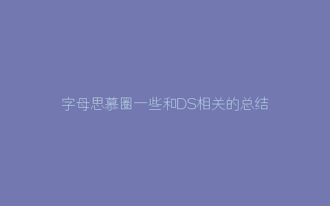 字母思慕圈一些和DS相关的总结