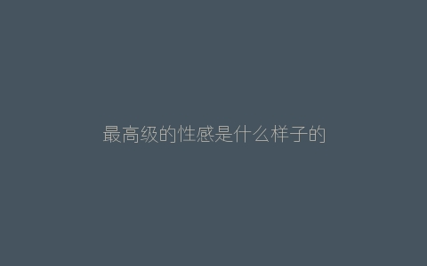 最高级的性感是什么样子的