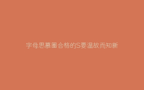 字母思慕圈合格的S要温故而知新