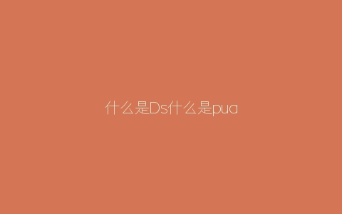 什么是Ds什么是pua