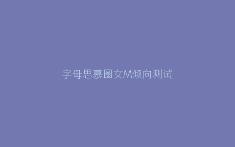 字母思慕圈女M倾向测试