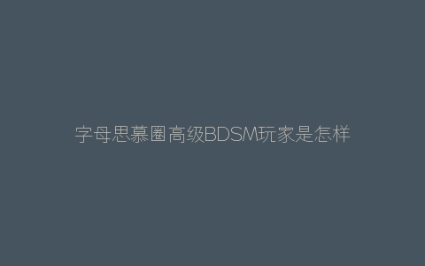 字母思慕圈高级字母圈玩家是怎样的？