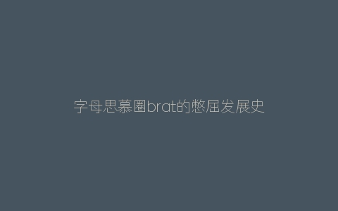 字母思慕圈brat的憋屈发展史