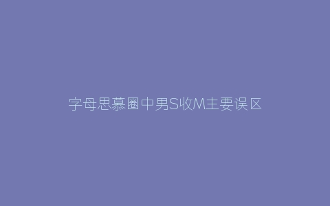 字母思慕圈中男S收M主要误区