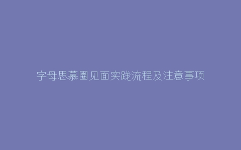 字母思慕圈见面实践流程及注意事项