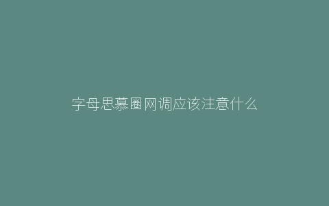 字母思慕圈网调应该注意什么