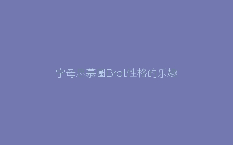 字母思慕圈Brat性格的乐趣