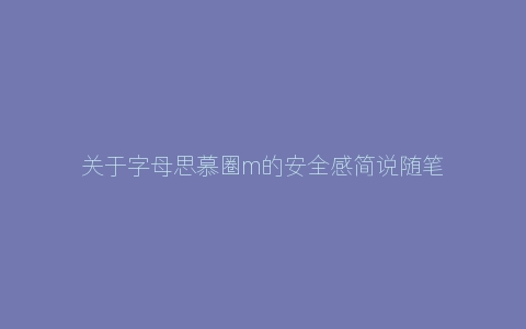 关于字母思慕圈m的安全感简说随笔