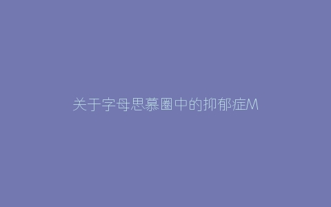 关于字母思慕圈中的抑郁症M