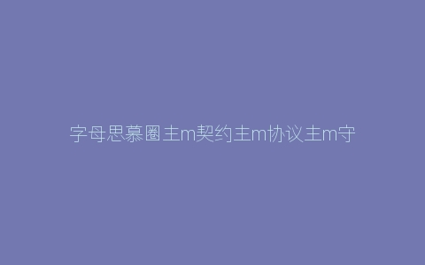 字母思慕圈主m契约主m协议主m守则