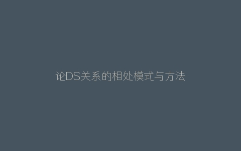 论DS关系的相处模式与方法