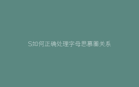 S如何正确处理字母思慕圈关系