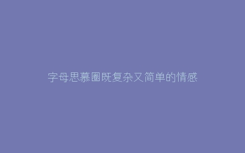 字母思慕圈既复杂又简单的情感