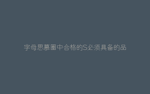 字母思慕圈中合格的S必须具备的品质