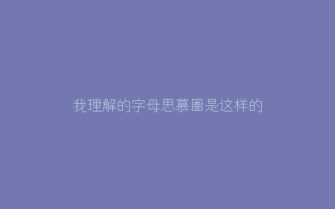 我理解的字母思慕圈是这样的