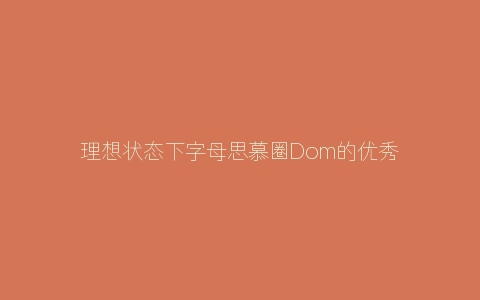 理想状态下字母思慕圈Dom的优秀品质