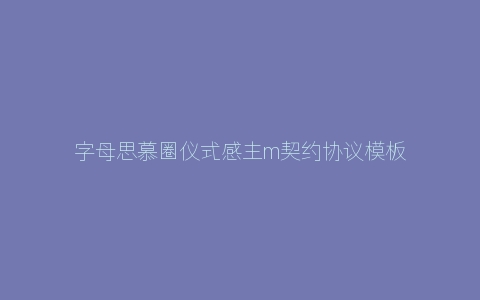 字母思慕圈仪式感主m契约协议模板