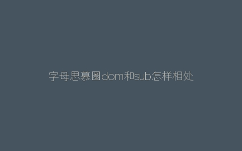 字母思慕圈dom和sub怎样相处