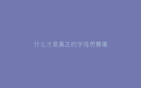 什么才是真正的字母思慕圈