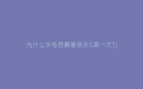 为什么字母思慕圈很多S第一次Tj是失败的？