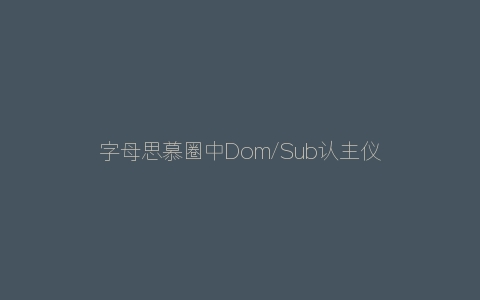 字母思慕圈中Dom/Sub认主仪式