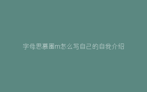 字母思慕圈m怎么写自己的自我介绍？