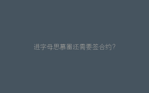 进字母思慕圈还需要签合约？