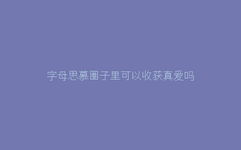 字母思慕圈子里可以收获真爱吗