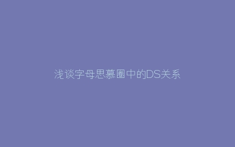 浅谈字母思慕圈中的DS关系