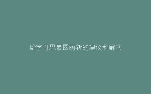 给字母思慕圈萌新的建议和解惑