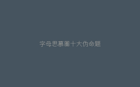 字母思慕圈十大伪命题