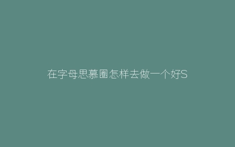 在字母思慕圈怎样去做一个好S