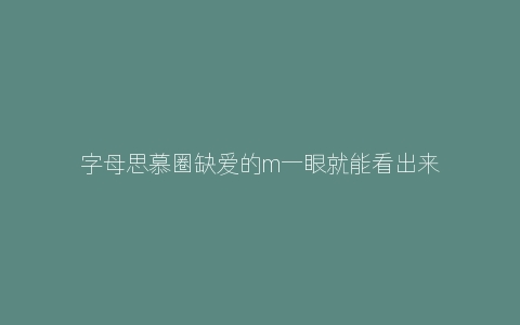 字母思慕圈缺爱的m一眼就能看出来