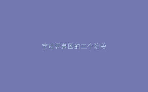 字母思慕圈的三个阶段