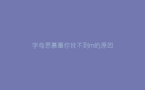 字母思慕圈你找不到m的原因