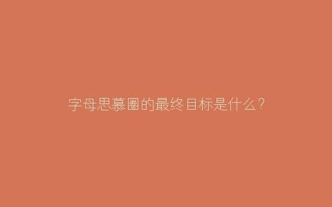 字母思慕圈的最终目标是什么？