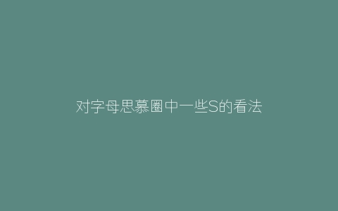 对字母思慕圈中一些S的看法