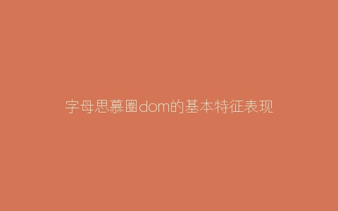 字母思慕圈dom的基本特征表现