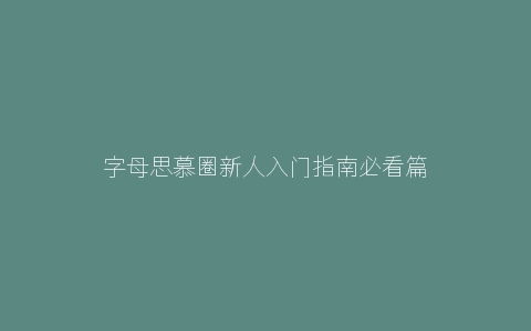 字母思慕圈新人入门指南必看篇