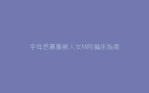 字母思慕圈新人女M防骗床指南