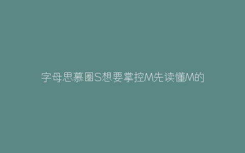 字母思慕圈S想要掌控M先读懂M的心理