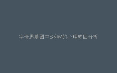 字母思慕圈中S和M的心理成因分析