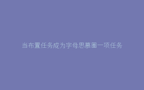 当布置任务成为字母思慕圈一项任务