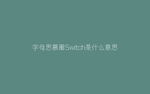 字母思慕圈Switch是什么意思？双属性是不是都很渣