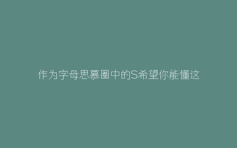 作为字母思慕圈中的S希望你能懂这些