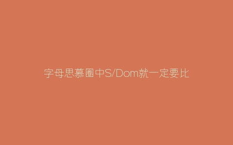 字母思慕圈中S/Dom就一定要比M/Sub优秀吗？