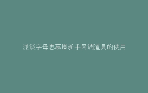 浅谈字母思慕圈新手网调道具的使用